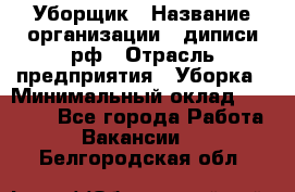 Уборщик › Название организации ­ диписи.рф › Отрасль предприятия ­ Уборка › Минимальный оклад ­ 12 000 - Все города Работа » Вакансии   . Белгородская обл.